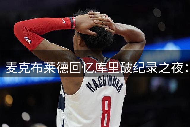 麦克布莱德回忆库里破纪录之夜：气氛沸腾致比赛暂停